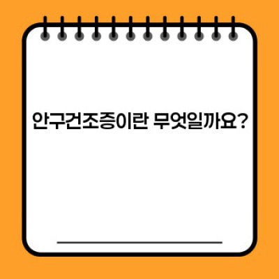 안구건조증 완벽 가이드: 증상, 원인, 치료, 예방까지!