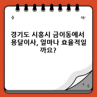 경기도 시흥시 금이동 용달이사 효율성 완벽 가이드: 비용, 업체 선택, 주의사항까지!