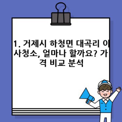 거제시 하청면 대곡리 이사청소 가격 비교: 최저가부터 꼼꼼한 서비스까지! 내게 맞는 이사청소 업체 찾기