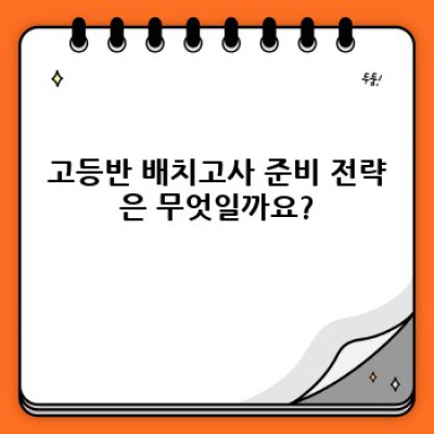 고등반 배치고사 완벽 가이드: 시험 준비부터 합격 전략까지!