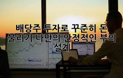 배당주 투자로 꾸준히 돈 불리기: 나만의 안정적인 부의 설계