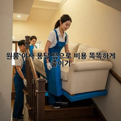 원룸 이사, 용달 팁으로 비용 똑똑하게 줄이기!