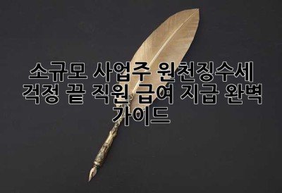 소규모 사업주, 원천징수세 걱정 끝! 직원 급여 지급 완벽 가이드