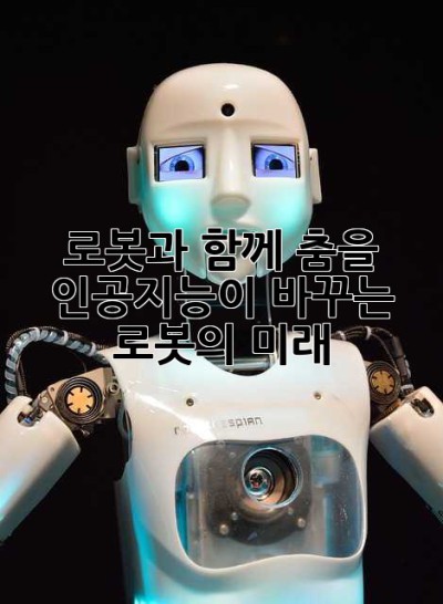 로봇과 함께 춤을: 인공지능이 바꾸는 로봇의 미래